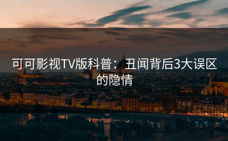 可可影视TV版科普:丑闻背后3大误区的隐情 可可影视TV版科普:丑闻背后3大误区的隐情
