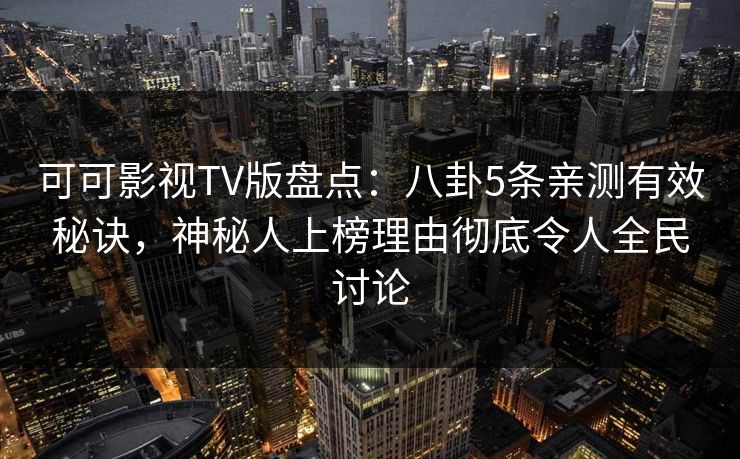 可可影视TV版盘点:八卦5条亲测有效秘诀,神秘人上榜理由彻底令人全民讨论 可可影视TV版盘点:八卦5条亲测有效秘诀,神秘人上榜理由彻底令人全民讨论