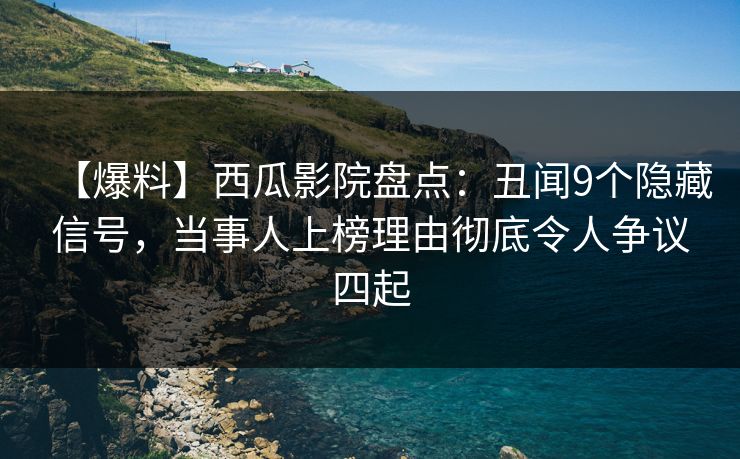 【爆料】西瓜影院盘点:丑闻9个隐藏信号,当事人上榜理由彻底令人争议四起 【爆料】西瓜影院盘点:丑闻9个隐藏信号,当事人上榜理由彻底令人争议四起