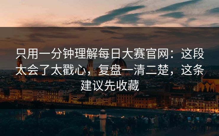 只用一分钟理解每日大赛官网：这段太会了太戳心，复盘一清二楚，这条建议先收藏