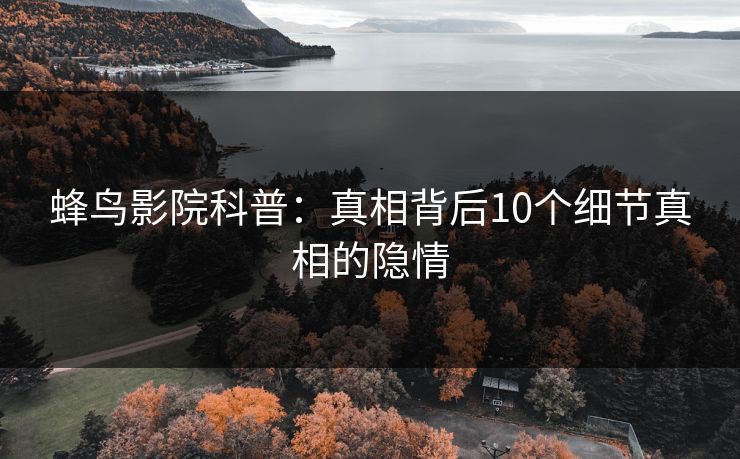 蜂鸟影院科普：真相背后10个细节真相的隐情