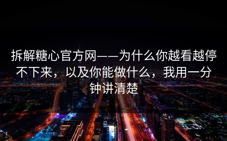 拆解糖心官方网——为什么你越看越停不下来,以及你能做什么,我用一分钟讲清楚 拆解糖心官方网——为什么你越看越停不下来,以及你能做什么,我用一分钟讲清楚